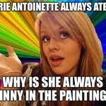 Dumb Blonde | IF MARIE ANTOINETTE ALWAYS ATE CAKE; WHY IS SHE ALWAYS SKINNY IN THE PAINTINGS? | image tagged in memes,dumb blonde | made w/ Imgflip meme maker