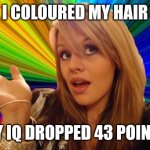 Dumb Blonde | I COLOURED MY HAIR; MY IQ DROPPED 43 POINTS | image tagged in memes,dumb blonde | made w/ Imgflip meme maker