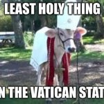Holy cow | LEAST HOLY THING; IN THE VATICAN STATE | image tagged in holy cow | made w/ Imgflip meme maker