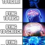 Doors Deaths | DYING TO FIGURE; DYING TO RUSH; DYING TO SCREECH; DYING TO TIMOTHY | image tagged in expanding brain 4 panels | made w/ Imgflip meme maker