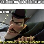 why does this happen to us? | EVERYONE: CHILLIN' ON A COOL NEW UPDATE; THE NEW UPDATE: | image tagged in good day gentlemen i am here to change the future | made w/ Imgflip meme maker