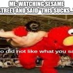 game over | ME: WATCHING SESAME STREET AND SAID "THIS SUCKS..." | image tagged in elmo did not like what you said | made w/ Imgflip meme maker