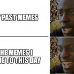 Why Did I Looked Back At My Past Un-shared Memes, Now I Regreted Everything. | MY PAST MEMES; THE MEMES I MADE TO THIS DAY | image tagged in reverse dissapointed black guy,past | made w/ Imgflip meme maker