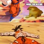 goku defeated | MAKE ME BITCH; BRUH YOU ALR ARE | image tagged in goku defeated,bitch,dogs,funny | made w/ Imgflip meme maker