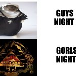 Gorls night | GUYS NIGHT; GORLS NIGHT | image tagged in when the teacher asks you if you worship cursed triangle statues | made w/ Imgflip meme maker