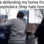 gotta stop the haters | Me defending my home from homophobics (they hate homes) | image tagged in gifs,homophobic,funny,fighting,home,attack | made w/ Imgflip video-to-gif maker