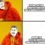 Stalin hotline | FREEING  EASTERN EUROPEAN COUNTRIES THAT IS ANNEXED BY GERMANY; MAKING THE EASTERN EUROPEAN COUNTRIES BE COMMUNIST | image tagged in stalin hotline | made w/ Imgflip meme maker