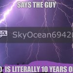 Says the guy who is literally 10 years old | image tagged in says the guy who is literally 10 years old | made w/ Imgflip meme maker