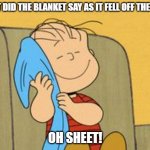 Daily Bad Dad Joke August 17,2023 | WHAT DID THE BLANKET SAY AS IT FELL OFF THE BED? OH SHEET! | image tagged in linus and his blanket | made w/ Imgflip meme maker