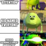 3 Stage Mike Wazowski | EVERYONE PAY ATTENTION OR I'LL BEAT YOU UP; KID NAMED "ATTENTION"; KID NAMED "EVERYONE"; FOREIGN EXCHANGE STUDENT NAMED "YOU" | image tagged in 3 stage mike wazowski | made w/ Imgflip meme maker