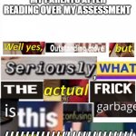 I thought it was good tho (repost to a different stream) | MY PARENTS AFTER READING OVER MY ASSESSMENT; ///////////////////////// | image tagged in well yes outstanding move but seriously | made w/ Imgflip meme maker
