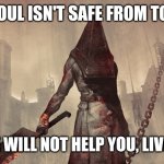 Just a friendly reminder, comrades. | YOUR SOUL ISN'T SAFE FROM TORMENT; SUICIDE WILL NOT HELP YOU, LIVING CAN | image tagged in pyramid head,suicide rates drop | made w/ Imgflip meme maker