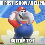 POST IS ELEPHANT | YOUR POST IS NOW AN ELEPHANT; BOTTOM TEXT | image tagged in elephant mario | made w/ Imgflip meme maker