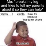 That damn phone! | Me: *breaks my leg and tries to tell my parents about it so they can help*; think it’s because that damn phone; My parents | image tagged in damn i kinda don t meme,memes,funny,relatable,parents,phone | made w/ Imgflip meme maker