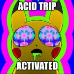 acid trip, ACTIVATED! | ACID TRIP; ACTIVATED | image tagged in pikachu on acid - rainbow,acid | made w/ Imgflip meme maker