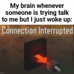 huh? | My brain whenever someone is trying talk to me but I just woke up: | image tagged in connection interrupted,funny | made w/ Imgflip meme maker