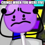 Annoyed lollipop | WHEN YOU REMEMBER SAYING SOMETHING CRINGE WHEN YOU WERE FIVE; AND YOU CAN'T GET IT OUT YOUR HEAD | image tagged in annoyed lollipop | made w/ Imgflip meme maker
