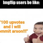 First degree murder | Imgflip users be like:; "100 upvotes and I will commit arson!!!" | image tagged in first degree murder,memes,funny,upvote begging,imgflip,upvote beggars | made w/ Imgflip meme maker