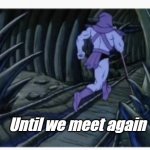 SKELATOR | Until we meet again | image tagged in skelator | made w/ Imgflip meme maker