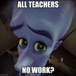 Teachers always over react if you barely show worl | ALL TEACHERS; NO WORK? | image tagged in no b tches | made w/ Imgflip meme maker