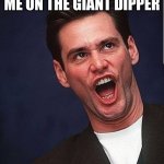 Jim Carry  | ME ON THE GIANT DIPPER | image tagged in jim carry | made w/ Imgflip meme maker