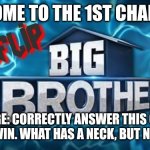 Challenge | WELCOME TO THE 1ST CHALLENGE; CHALLENGE: CORRECTLY ANSWER THIS QUESTION 1ST TO WIN. WHAT HAS A NECK, BUT NO HEAD? | image tagged in imgflip big brother logo | made w/ Imgflip meme maker