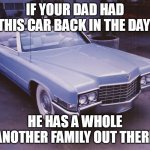 if your dad had this car back in the day he has a whole another family out there | IF YOUR DAD HAD THIS CAR BACK IN THE DAY; HE HAS A WHOLE ANOTHER FAMILY OUT THERE | image tagged in cadillac,funny,dad,family | made w/ Imgflip meme maker