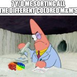 Those were the fun days | 7 Y/O ME SORTING ALL THE DIFFERENT COLORED M&M'S | image tagged in science patrick,sorting,funny,memes,young,candy | made w/ Imgflip meme maker