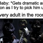 They make you feel like you hurt the baby, when in reality, you just tried to pick them up :/ | Baby: *Gets dramatic as soon as I try to pick him up*; Every adult in the room: | image tagged in fnaf camera all stare | made w/ Imgflip meme maker