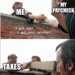 I got you brother | MY PAYCHECK; ME; TAXES | image tagged in i got you brother,memes,funny,why do i have to pay taxes,taxes | made w/ Imgflip meme maker