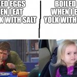 am i the only one? | BOILED EGGS WHEN I EAT THE YOLK WITH SALT; BOILED EGGS WHEN I EAT THE YOLK WITHOUT SALT | image tagged in food | made w/ Imgflip meme maker