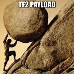 Payload lore | TF2 PAYLOAD | image tagged in dude carrying a rock to a hill,sisyphus | made w/ Imgflip meme maker