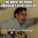 Confused Screaming | ME WHEN THE PHONE EMERGENCY ALERT GOES OFF | image tagged in confused screaming | made w/ Imgflip meme maker