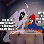 The struggle is real. | ME TRYING TO LOSE WEIGHT EARLY THIS SUMMER; KFC, TACO BELL, SUBWAY, PIZZA AND SWEETS I HAD ALL SUMMER | image tagged in woody woodpecker vs ghost,memes,summer | made w/ Imgflip meme maker