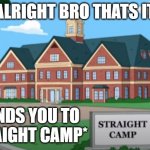 alright bro thats it sends you to straight camp meme