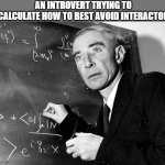 Oppenheimer | AN INTROVERT TRYING TO CALCULATE HOW TO BEST AVOID INTERACTON | image tagged in oppenheimer | made w/ Imgflip meme maker