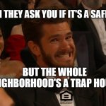 Fair Housing Crime | WHEN THEY ASK YOU IF IT'S A SAFE AREA; BUT THE WHOLE NEIGHBORHOOD'S A TRAP HOUSE | image tagged in andrew garfield | made w/ Imgflip meme maker
