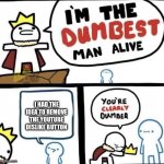 Dislike | I HAD THE IDEA TO REMOVE THE YOUTUBE DISLIKE BUTTON | image tagged in i am the dumbest man alive | made w/ Imgflip meme maker