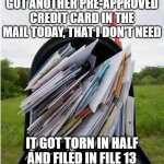 File 13 | GOT ANOTHER PRE-APPROVED CREDIT CARD IN THE MAIL TODAY, THAT I DON'T NEED; IT GOT TORN IN HALF AND FILED IN FILE 13 | image tagged in mailbox | made w/ Imgflip meme maker