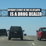 Interstate Message Board | ANTHONY STOREY AT MR CS ATLANTA; IS A DRUG DEALER | image tagged in interstate message board | made w/ Imgflip meme maker