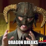 Only true fans would know | DRAGON BREAKS | image tagged in ancient aliens skyrim | made w/ Imgflip meme maker