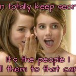 Keep a secret | I can totally keep secrets. It's the people I tell them to that can't. | image tagged in girls gossiping,keep a secret,the people i tell,cannot keep them,fun | made w/ Imgflip meme maker