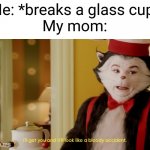 This happened to me one time | Me: *breaks a glass cup*
My mom: | image tagged in i'll get you and it'll look like a bloody accident,memes | made w/ Imgflip meme maker