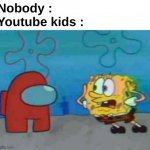 ONG SPONGEBOB X AMOGUS AT 3 AM !1!11!1!! | Nobody :
Youtube kids : | image tagged in memes,funny,relatable,youtube kids,sponge,front page plz | made w/ Imgflip meme maker