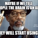 Morgan Freeman Ganja | MAYBE IF WE TELL BEOPLE THE BRAIN IS AN APP; MEMEs by Dan Campbell; THEY WILL START USING IT | image tagged in morgan freeman ganja | made w/ Imgflip meme maker