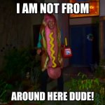 I am not from! | AROUND HERE DUDE! | image tagged in i am not from | made w/ Imgflip meme maker