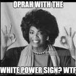 Objective Achieved | OPRAH WITH THE; WHITE POWER SIGN? WTF | image tagged in objective achieved | made w/ Imgflip meme maker
