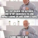 LOW impact exercises | AS I GET OLDER, I'VE ALTERED ONE OF MY EXERCISES TO LOW IMPACT GOING UP AND DOWN STAIRS. SOME CALL IT AN ESCALATOR, BUT SAME THING. | image tagged in memes,hide the pain harold,exercise,escalator,low effort,sarcasm | made w/ Imgflip meme maker
