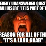disney maui molesto | FOR EVERY UNANSWERED QUESTION ABOUT MAUI INSERT "IT IS PART OF THE PLAN"; THE REASON FOR ALL OF THIS IS 
"IT'S A LAND GRAB" | image tagged in disney maui molesto | made w/ Imgflip meme maker