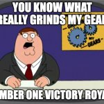 Peter Griffin News | YOU KNOW WHAT REALLY GRINDS MY GEAR; NUMBER ONE VICTORY ROYALS | image tagged in memes,peter griffin news | made w/ Imgflip meme maker